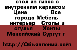 стол из гипса с внутренним каркасом › Цена ­ 21 000 - Все города Мебель, интерьер » Столы и стулья   . Ханты-Мансийский,Сургут г.